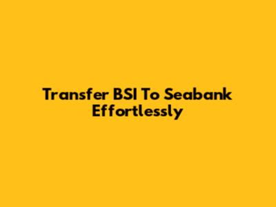 Transfer BSI To Seabank Effortlessly