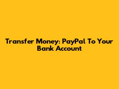 Transfer Money: PayPal To Your Bank Account