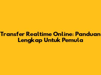 Transfer Realtime Online: Panduan Lengkap Untuk Pemula