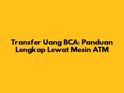 Transfer Uang BCA: Panduan Lengkap Lewat Mesin ATM
