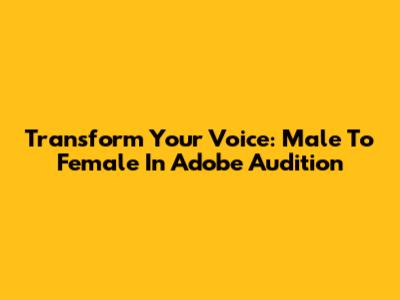 Transform Your Voice: Male To Female In Adobe Audition