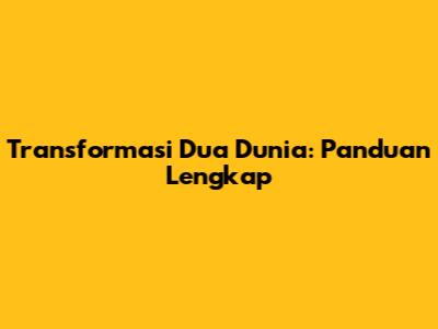 Transformasi Dua Dunia: Panduan Lengkap