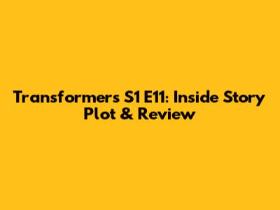 Transformers S1 E11: Inside Story Plot & Review