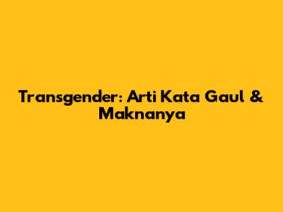 Transgender: Arti Kata Gaul & Maknanya