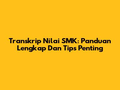 Transkrip Nilai SMK: Panduan Lengkap Dan Tips Penting