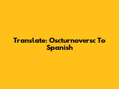 Translate: Oscturnoversc To Spanish
