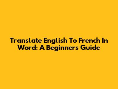 Translate English To French In Word: A Beginner's Guide