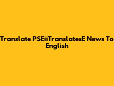 Translate PSEiiTranslatesE News To English