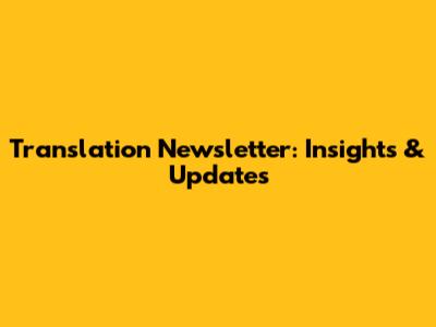 Translation Newsletter: Insights & Updates