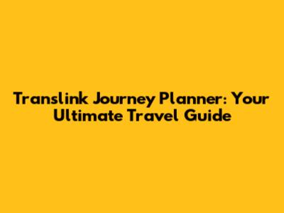 Translink Journey Planner: Your Ultimate Travel Guide