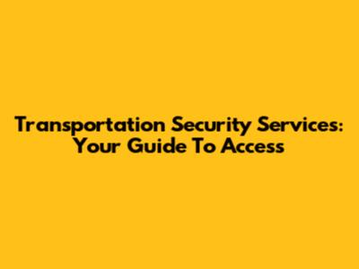 Transportation Security Services: Your Guide To Access