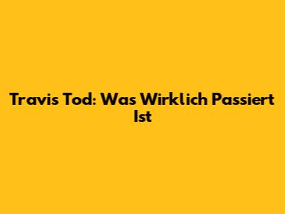Travis' Tod: Was Wirklich Passiert Ist
