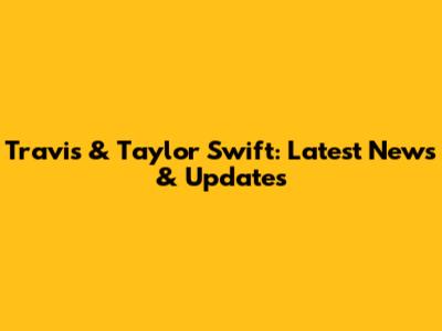 Travis & Taylor Swift: Latest News & Updates