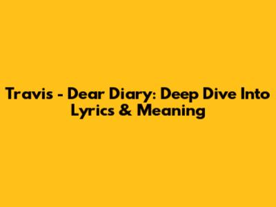 Travis - Dear Diary: Deep Dive Into Lyrics & Meaning