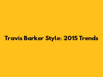 Travis Barker Style: 2015 Trends