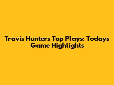Travis Hunter's Top Plays: Today's Game Highlights
