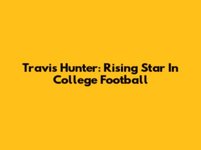 Travis Hunter: Rising Star In College Football