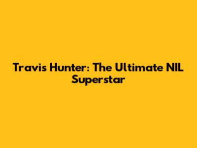 Travis Hunter: The Ultimate NIL Superstar