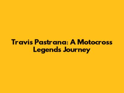 Travis Pastrana: A Motocross Legend's Journey