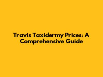 Travis Taxidermy Prices: A Comprehensive Guide