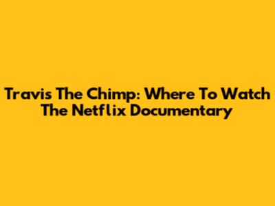 Travis The Chimp: Where To Watch The Netflix Documentary