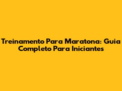 Treinamento Para Maratona: Guia Completo Para Iniciantes