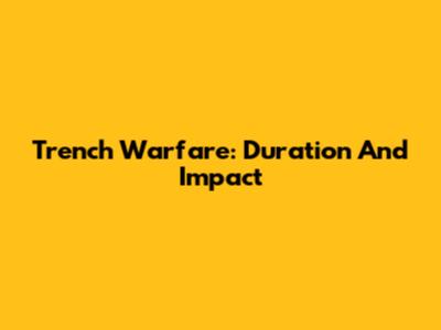 Trench Warfare: Duration And Impact