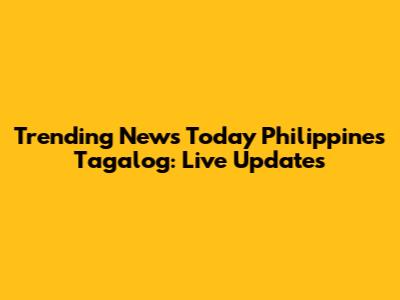 Trending News Today Philippines Tagalog: Live Updates