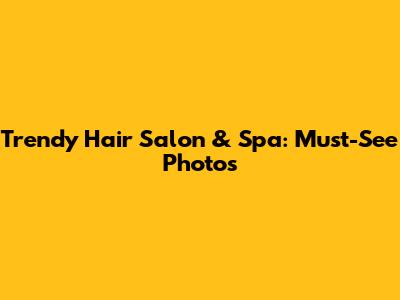 Trendy Hair Salon & Spa: Must-See Photos