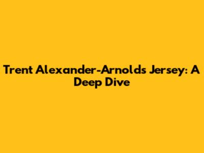 Trent Alexander-Arnold's Jersey: A Deep Dive