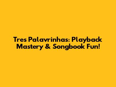 Tres Palavrinhas: Playback Mastery & Songbook Fun!
