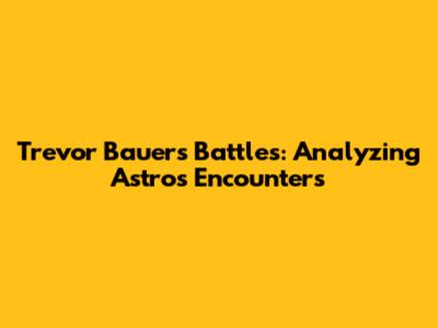 Trevor Bauer's Battles: Analyzing Astros Encounters