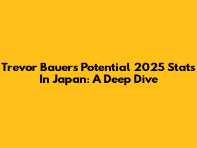 Trevor Bauer's Potential 2025 Stats In Japan: A Deep Dive