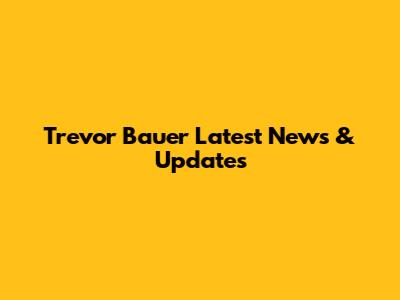Trevor Bauer Latest News & Updates