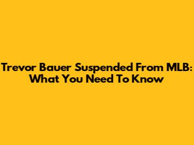 Trevor Bauer Suspended From MLB: What You Need To Know