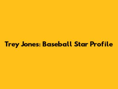 Trey Jones: Baseball Star Profile