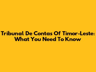 Tribunal De Contas Of Timor-Leste: What You Need To Know