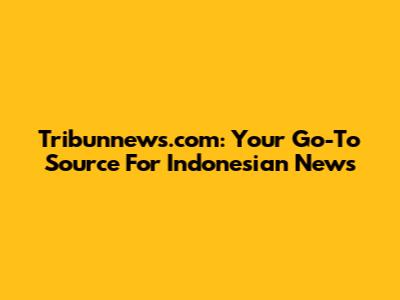 Tribunnews.com: Your Go-To Source For Indonesian News