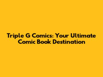 Triple G Comics: Your Ultimate Comic Book Destination