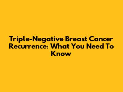 Triple-Negative Breast Cancer Recurrence: What You Need To Know