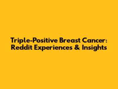 Triple-Positive Breast Cancer: Reddit Experiences & Insights