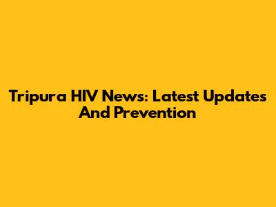 Tripura HIV News: Latest Updates And Prevention