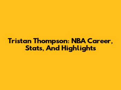 Tristan Thompson: NBA Career, Stats, And Highlights