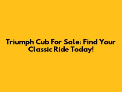 Triumph Cub For Sale: Find Your Classic Ride Today!