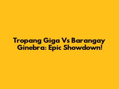 Tropang Giga Vs Barangay Ginebra: Epic Showdown!