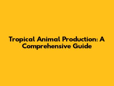 Tropical Animal Production: A Comprehensive Guide