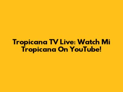 Tropicana TV Live: Watch Mi Tropicana On YouTube!