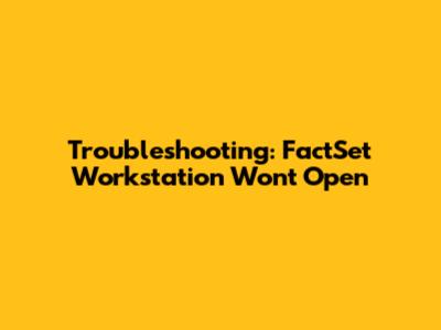 Troubleshooting: FactSet Workstation Won't Open