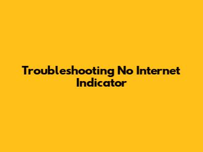 Troubleshooting "No Internet" Indicator