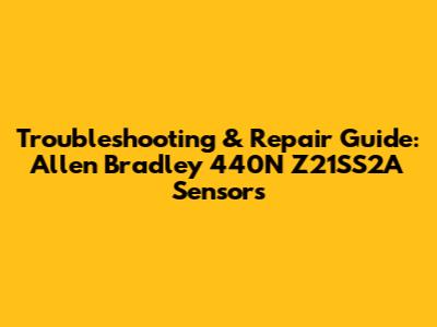 Troubleshooting & Repair Guide: Allen Bradley 440N Z21SS2A Sensors